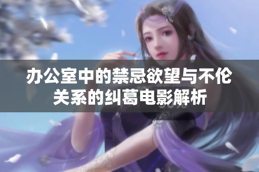 办公室中的禁忌欲望与不伦关系的纠葛电影解析