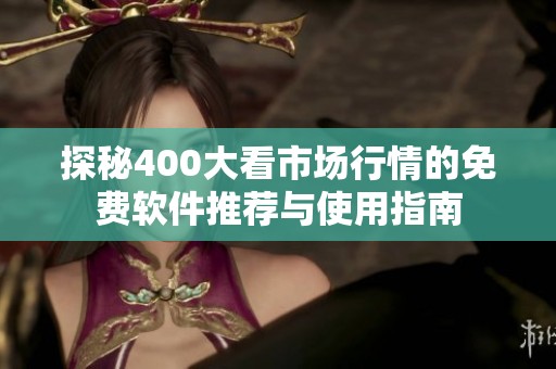 探秘400大看市场行情的免费软件推荐与使用指南