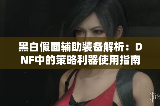 黑白假面辅助装备解析：DNF中的策略利器使用指南