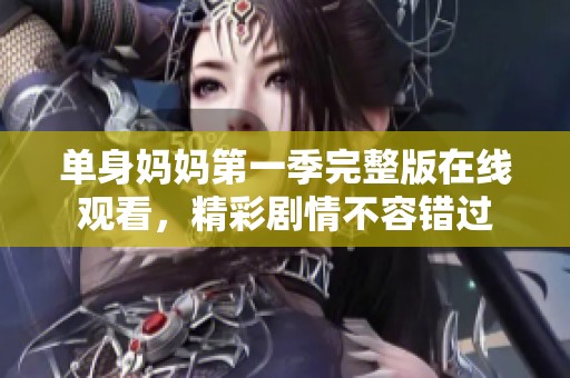 单身妈妈第一季完整版在线观看，精彩剧情不容错过