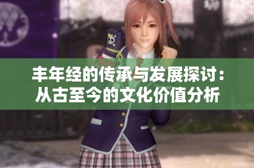 丰年经的传承与发展探讨：从古至今的文化价值分析