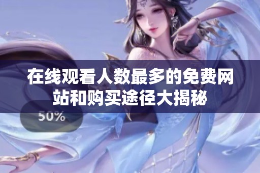 在线观看人数最多的免费网站和购买途径大揭秘