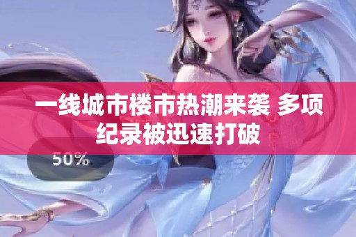 一线城市楼市热潮来袭 多项纪录被迅速打破