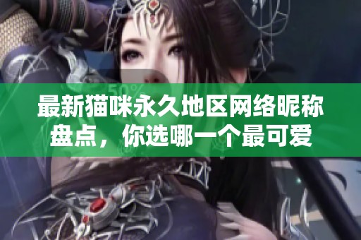最新猫咪永久地区网络昵称盘点，你选哪一个最可爱