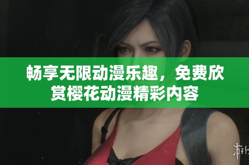 畅享无限动漫乐趣，免费欣赏樱花动漫精彩内容
