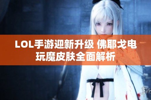 LOL手游迎新升级 佛耶戈电玩魔皮肤全面解析