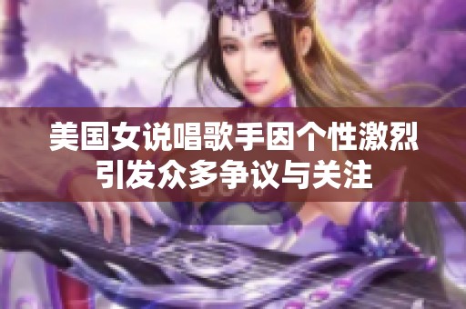 美国女说唱歌手因个性激烈引发众多争议与关注
