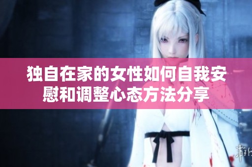 独自在家的女性如何自我安慰和调整心态方法分享
