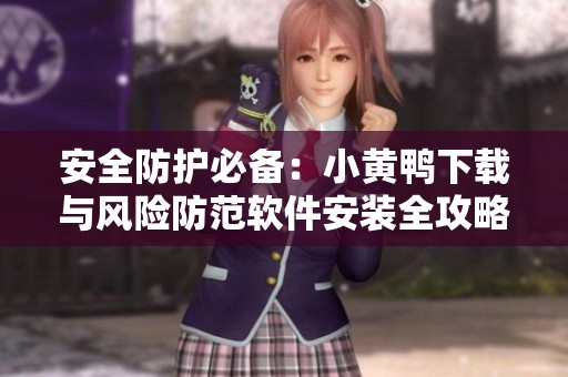 安全防护必备：小黄鸭下载与风险防范软件安装全攻略
