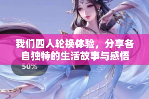 我们四人轮换体验，分享各自独特的生活故事与感悟