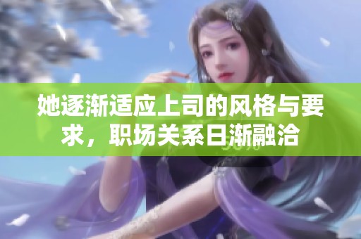 她逐渐适应上司的风格与要求，职场关系日渐融洽