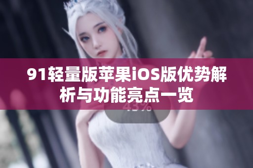 91轻量版苹果iOS版优势解析与功能亮点一览