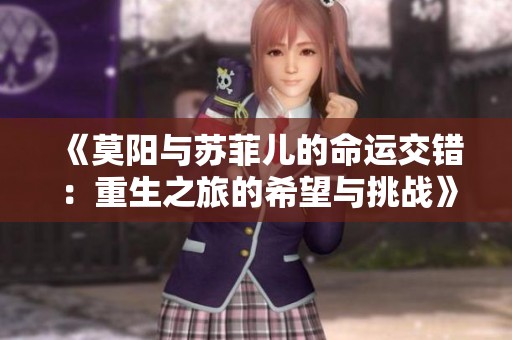 《莫阳与苏菲儿的命运交错：重生之旅的希望与挑战》