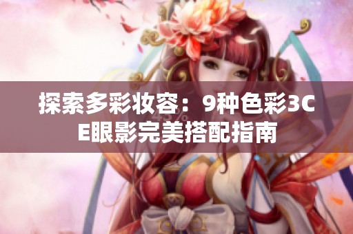 探索多彩妆容：9种色彩3CE眼影完美搭配指南