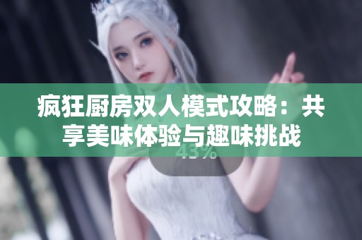 疯狂厨房双人模式攻略：共享美味体验与趣味挑战