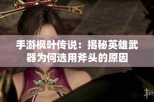 手游枫叶传说：揭秘英雄武器为何选用斧头的原因