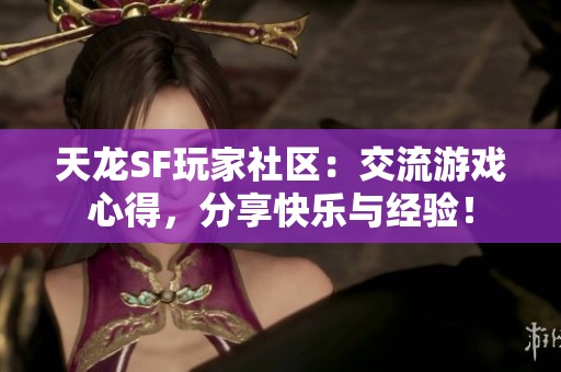 天龙SF玩家社区：交流游戏心得，分享快乐与经验！