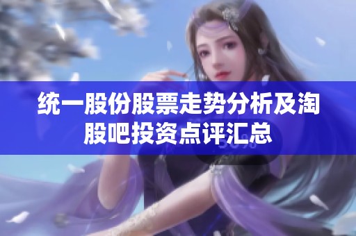 统一股份股票走势分析及淘股吧投资点评汇总