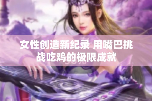 女性创造新纪录 用嘴巴挑战吃鸡的极限成就