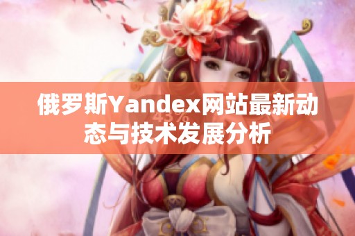 俄罗斯Yandex网站最新动态与技术发展分析