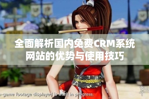 全面解析国内免费CRM系统网站的优势与使用技巧
