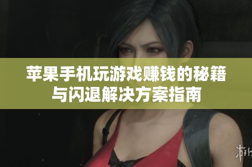 苹果手机玩游戏赚钱的秘籍与闪退解决方案指南