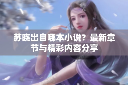 苏晓出自哪本小说？最新章节与精彩内容分享