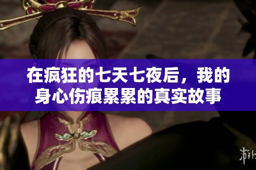 在疯狂的七天七夜后，我的身心伤痕累累的真实故事
