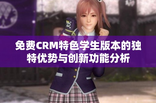 免费CRM特色学生版本的独特优势与创新功能分析