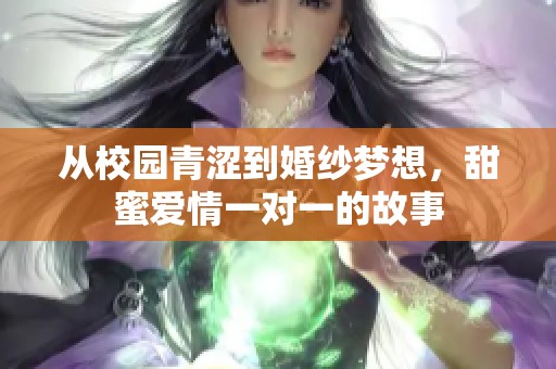 从校园青涩到婚纱梦想，甜蜜爱情一对一的故事