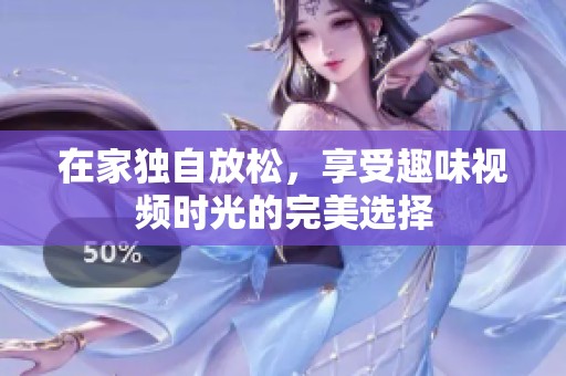 在家独自放松，享受趣味视频时光的完美选择