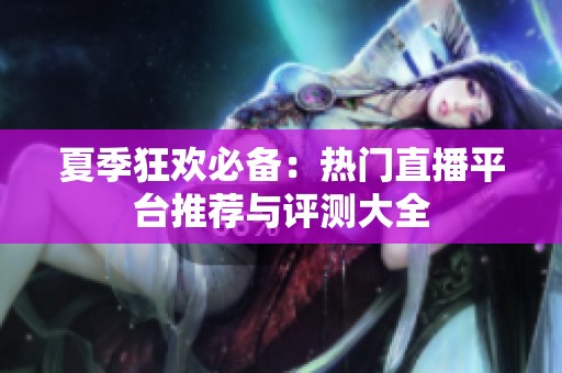 夏季狂欢必备：热门直播平台推荐与评测大全