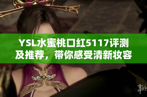 YSL水蜜桃口红5117评测及推荐，带你感受清新妆容魅力