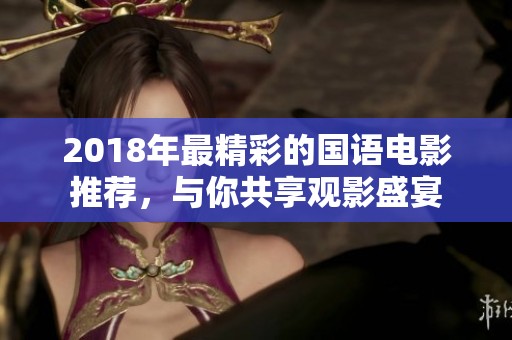 2018年最精彩的国语电影推荐，与你共享观影盛宴