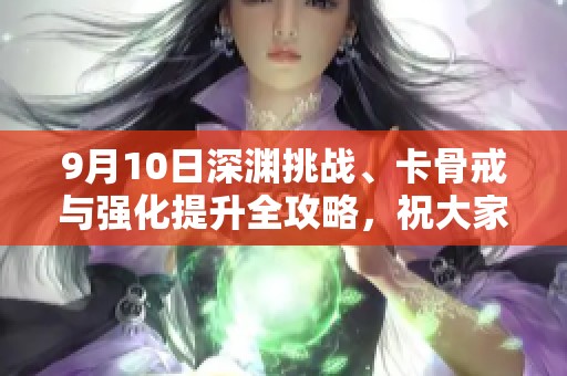 9月10日深渊挑战、卡骨戒与强化提升全攻略，祝大家好运！