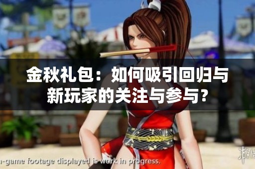 金秋礼包：如何吸引回归与新玩家的关注与参与？