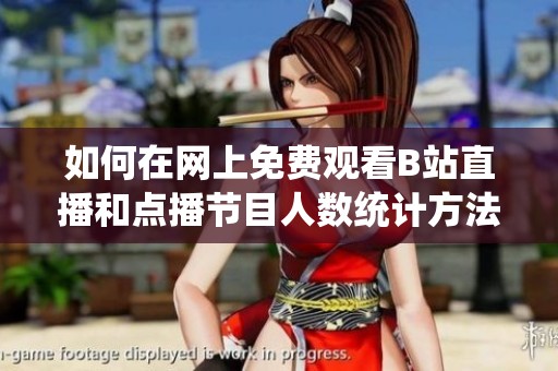 如何在网上免费观看B站直播和点播节目人数统计方法揭秘