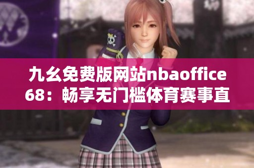 九幺免费版网站nbaoffice68：畅享无门槛体育赛事直播服务