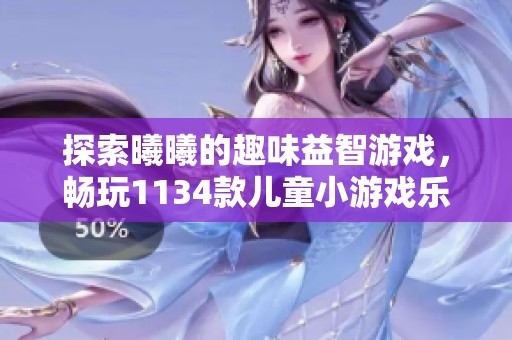 探索曦曦的趣味益智游戏，畅玩1134款儿童小游戏乐趣无穷