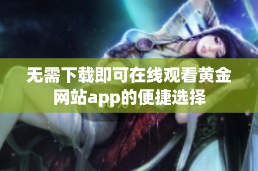 无需下载即可在线观看黄金网站app的便捷选择