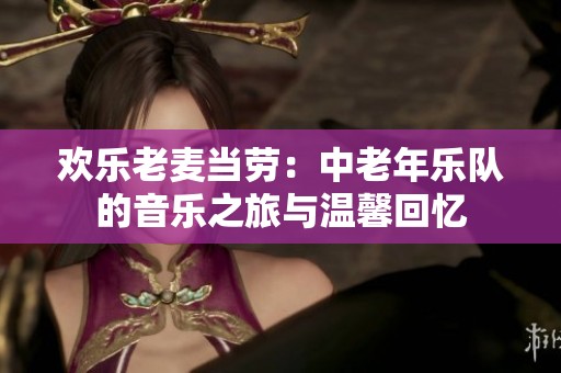 欢乐老麦当劳：中老年乐队的音乐之旅与温馨回忆