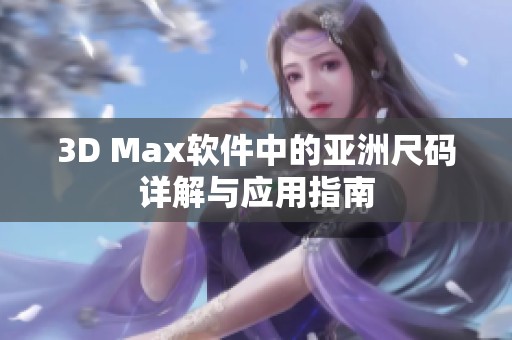 3D Max软件中的亚洲尺码详解与应用指南
