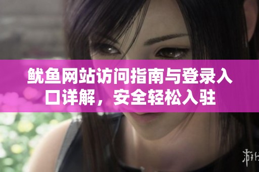 鱿鱼网站访问指南与登录入口详解，安全轻松入驻