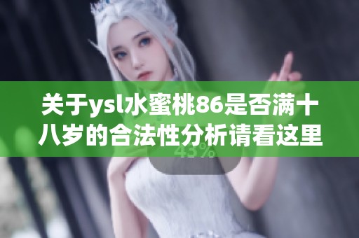 关于ysl水蜜桃86是否满十八岁的合法性分析请看这里