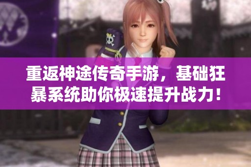 重返神途传奇手游，基础狂暴系统助你极速提升战力！