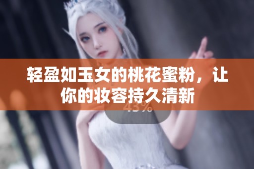 轻盈如玉女的桃花蜜粉，让你的妆容持久清新