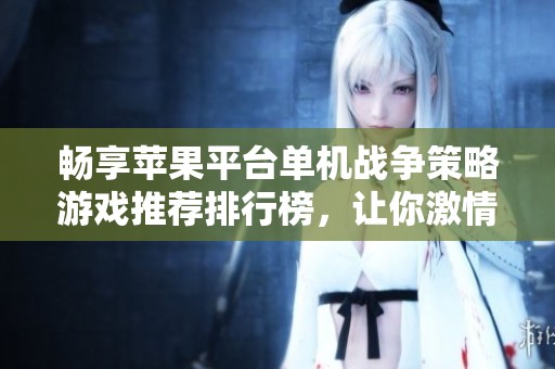 畅享苹果平台单机战争策略游戏推荐排行榜，让你激情对战放松心情