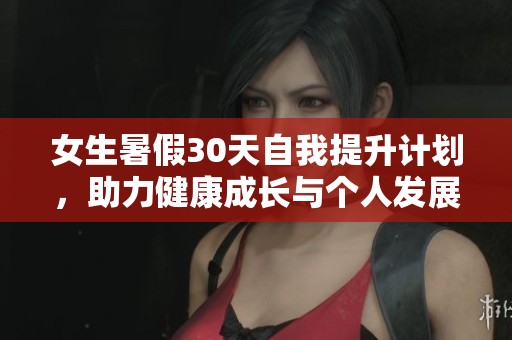 女生暑假30天自我提升计划，助力健康成长与个人发展
