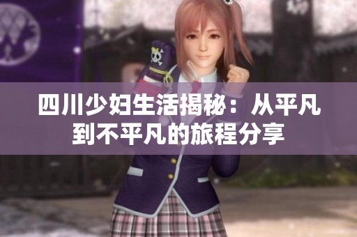 四川少妇生活揭秘：从平凡到不平凡的旅程分享