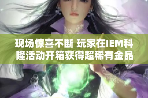 现场惊喜不断 玩家在IEM科隆活动开箱获得超稀有金品